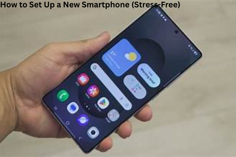 How to Set Up a New Smartphone (Stress-Free)