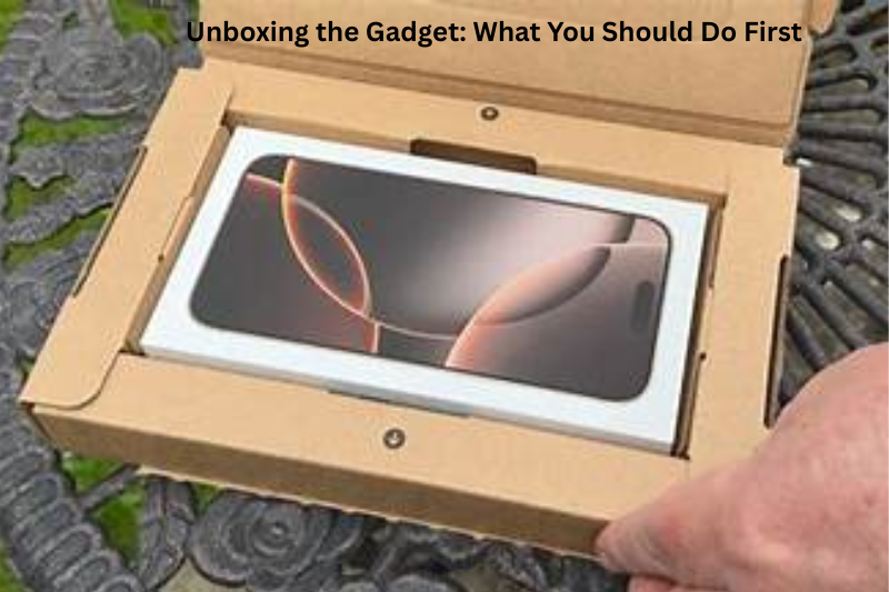 Unboxing the Gadget What You Should Do First
